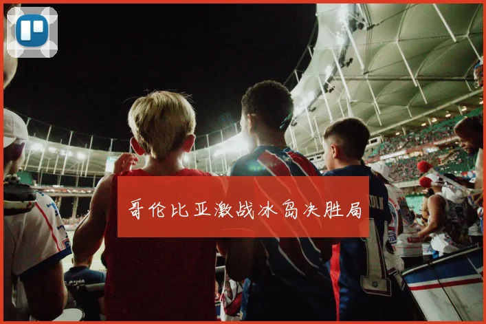 哥伦比亚激战冰岛决胜局