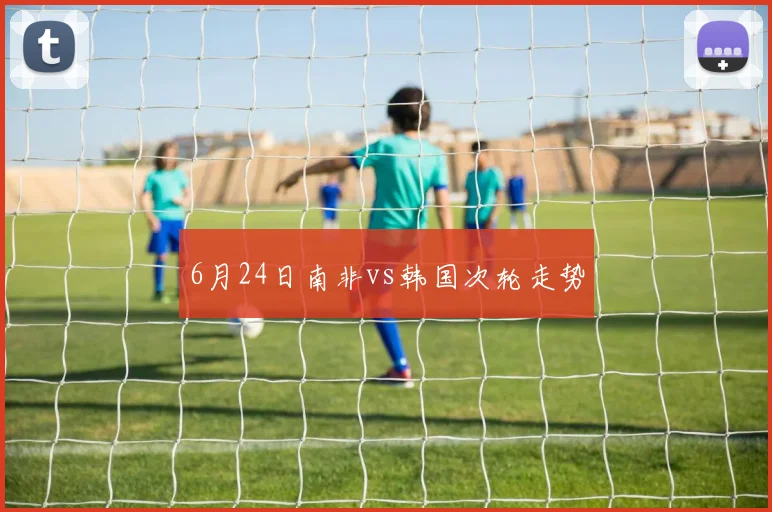 6月24日南非vs韩国次轮走势