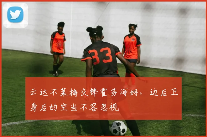 云达不莱梅交锋霍芬海姆,边后卫身后的空当不容忽视