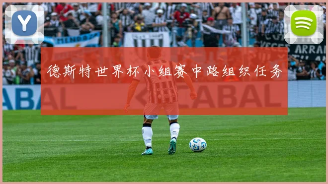 德斯特世界杯小组赛中路组织任务