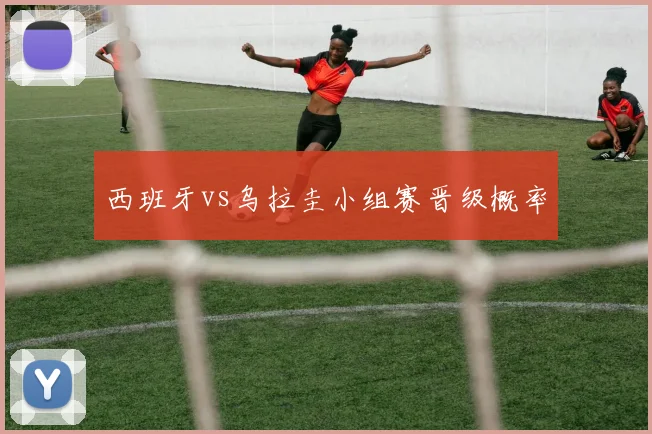 西班牙vs乌拉圭小组赛晋级概率