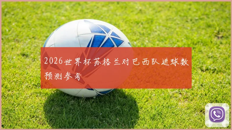 2026世界杯苏格兰对巴西队进球数预测参考