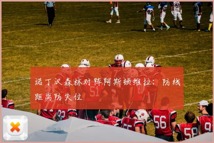 诺丁汉森林对阵阿斯顿维拉：防线距离防失位