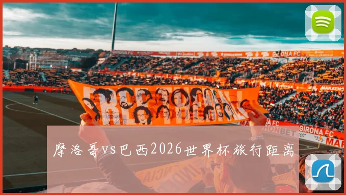 摩洛哥vs巴西2026世界杯旅行距离