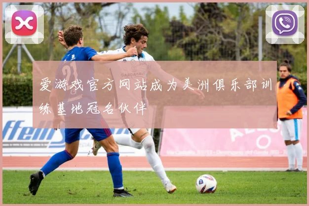 爱游戏官方网站成为美洲俱乐部训练基地冠名伙伴