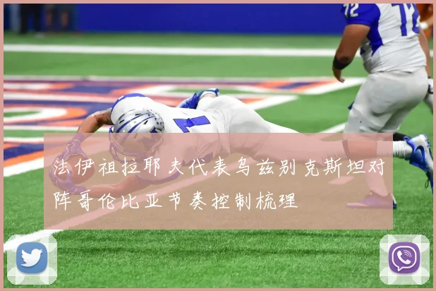 法伊祖拉耶夫代表乌兹别克斯坦对阵哥伦比亚节奏控制梳理
