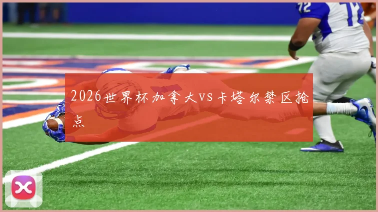 2026世界杯加拿大vs卡塔尔禁区抢点