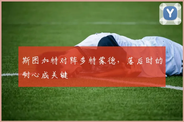 斯图加特对阵多特蒙德，落后时的耐心成关键