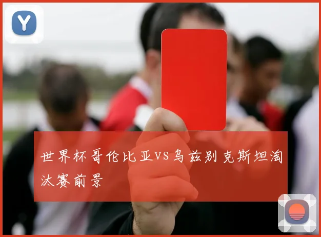 世界杯哥伦比亚vs乌兹别克斯坦淘汰赛前景