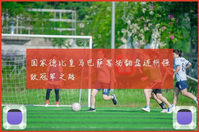 国家德比皇马巴萨客场翻盘连斩强敌冠军之路
