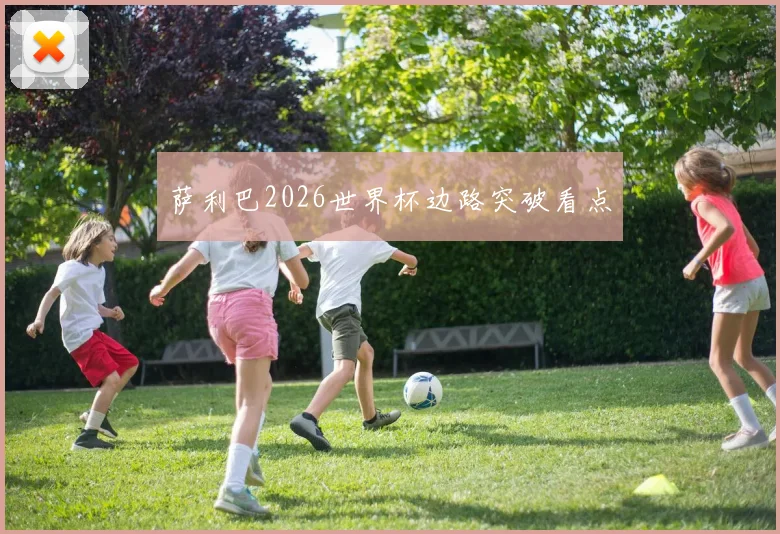 萨利巴2026世界杯边路突破看点