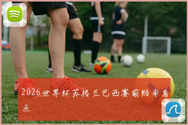 2026世界杯苏格兰巴西赛前赔率看点