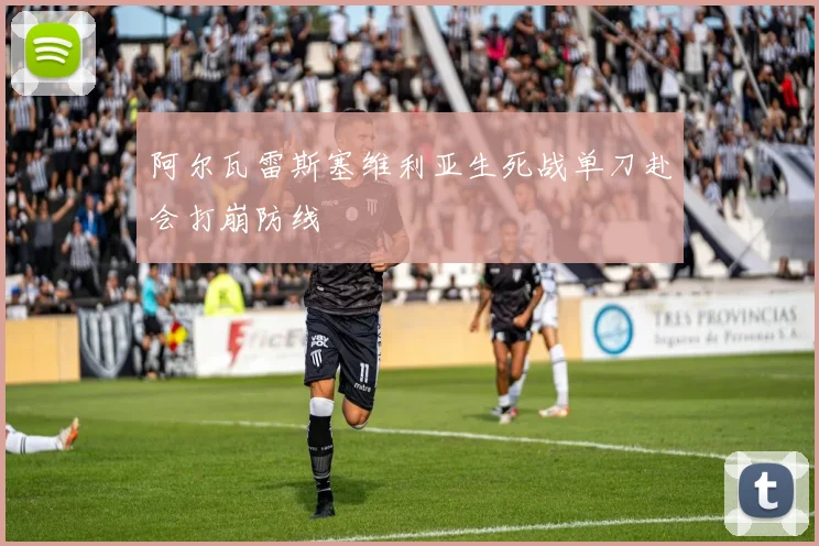 阿尔瓦雷斯塞维利亚生死战单刀赴会打崩防线