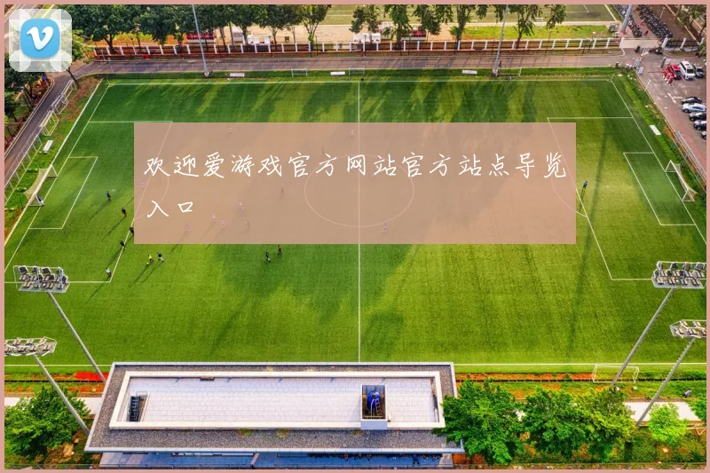 欢迎爱游戏官方网站官方站点导览入口