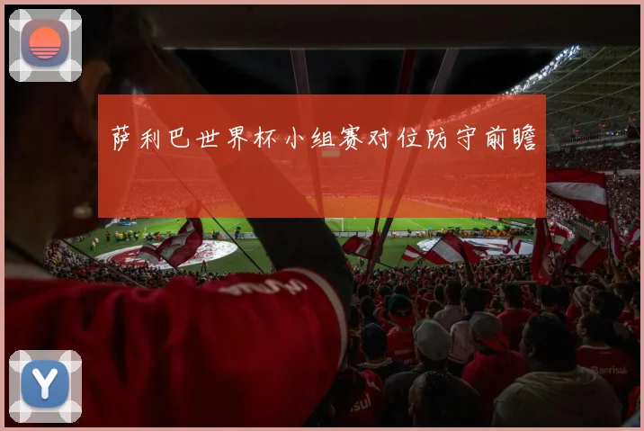 萨利巴世界杯小组赛对位防守前瞻