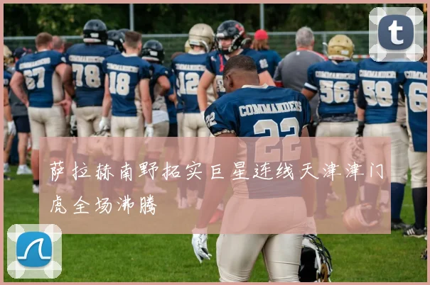 萨拉赫南野拓实巨星连线天津津门虎全场沸腾