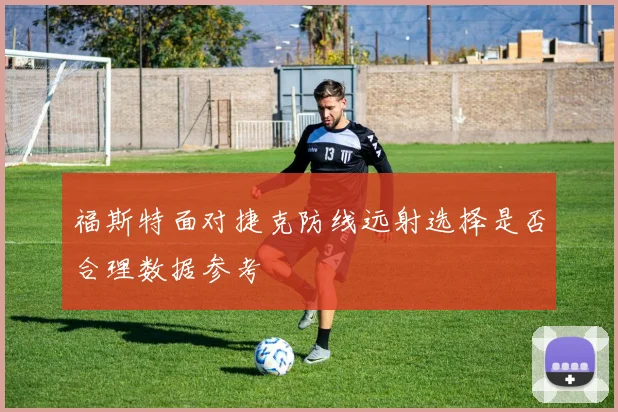 福斯特面对捷克防线远射选择是否合理数据参考