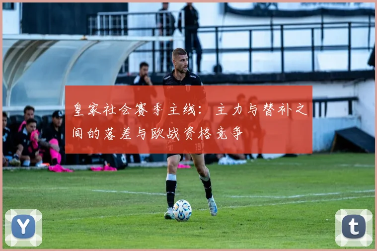 皇家社会赛季主线:主力与替补之间的落差与欧战资格竞争