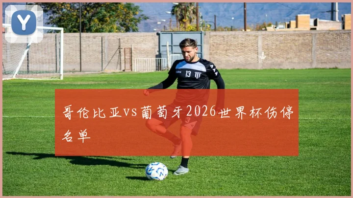 哥伦比亚vs葡萄牙2026世界杯伤停名单