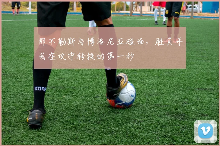 那不勒斯与博洛尼亚碰面，胜负手或在攻守转换的第一秒
