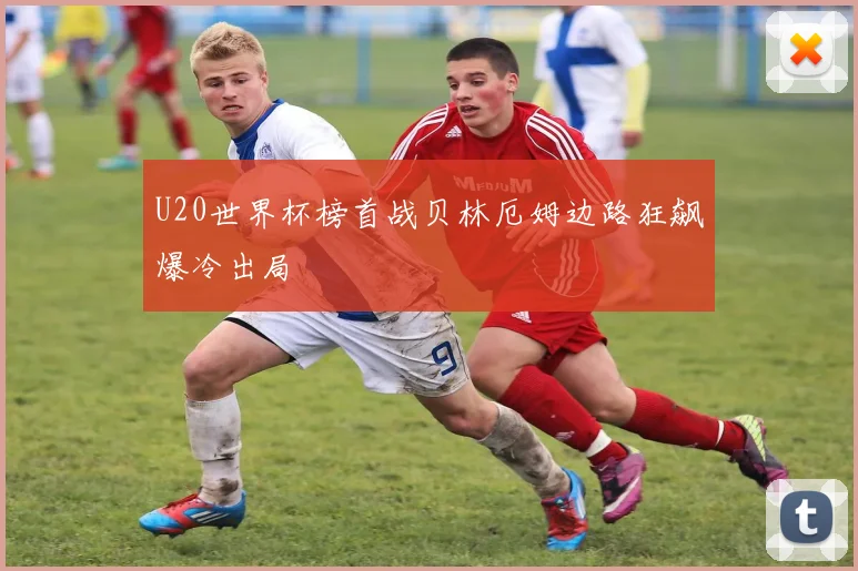 U20世界杯榜首战贝林厄姆边路狂飙爆冷出局