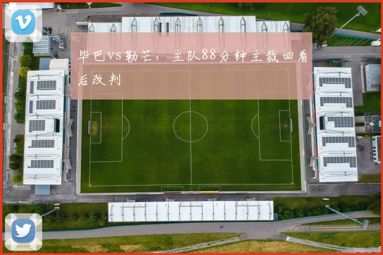 毕巴vs勒芒,主队88分钟主裁回看后改判
